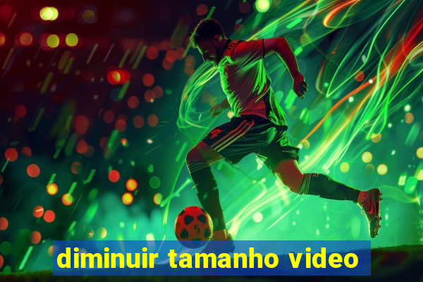 diminuir tamanho video